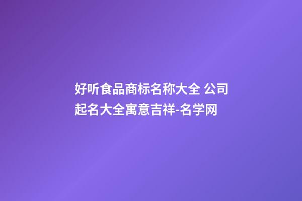 好听食品商标名称大全 公司起名大全寓意吉祥-名学网-第1张-公司起名-玄机派